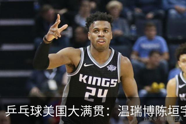 乒乓球美国大满贯：温瑞博陈垣宇皆出局 国乒男单半区失守