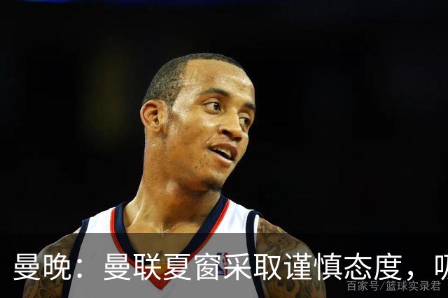 曼晚：曼联夏窗采取谨慎态度，吸取安东尼、霍伊伦等人的教训