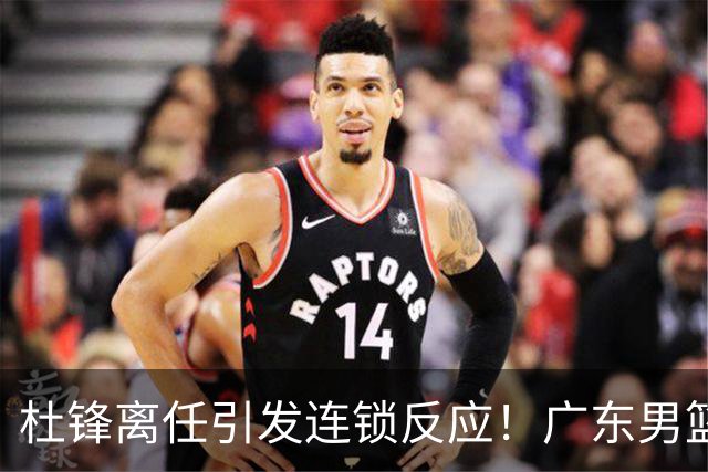 杜锋离任引发连锁反应！广东男篮两名球员有望留队，五位球员或将离队失业