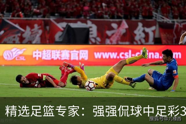 精选足篮专家：强强侃球中足彩322万+单场5连红