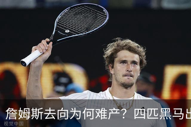詹姆斯去向为何难产？四匹黑马出现加剧混乱