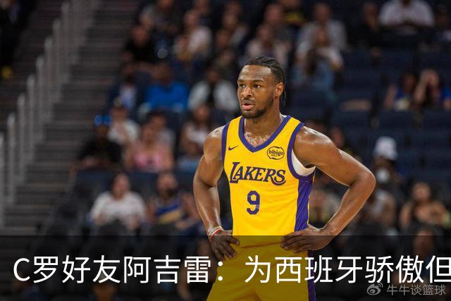 C罗好友阿吉雷：为西班牙骄傲但为C罗出局而痛心；C罗改变了足球